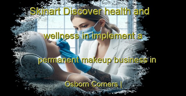 Skinart Discover health and wellness in implement a permanent makeup business in Osborn Corners | PermanentmakeupTraining | PermanentmakeupClasses | SkinartTraining-United States